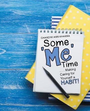 Some Me Time: . . . Making Caring for Yourself a Habit! by Chandini Ann Khanna 9781482899979