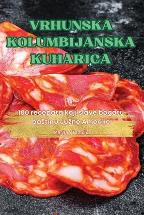 Vrhunska Kolumbijanska Kuharica by Marijan Tom&#269;ic 9781836879879
