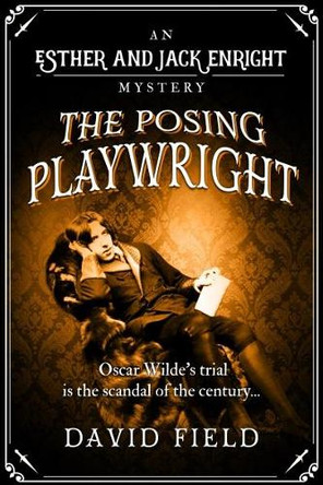The Posing Playwright: Oscar Wilde's trial is the scandal of the century... by David Field 9781912786275