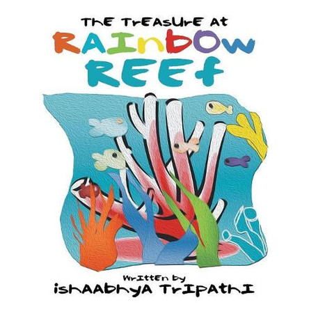 The Treasure at Rainbow Reef by Ishaabhya Tripathi 9781543486070