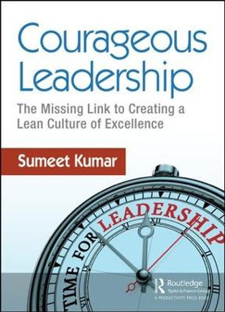 Courageous Leadership: The Missing Link to Creating a Lean Culture of Excellence by Sumeet Kumar