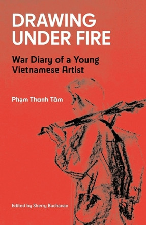Drawing Under Fire: War Diary of a Young Vietnamese Artist by Pham Thanh T�m 9781916346369