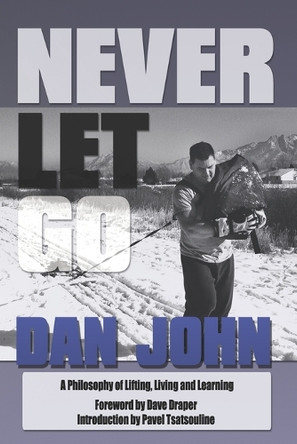 Never Let Go: A Philosophy of Lifting, Living and Learning by Dan John 9781931046381