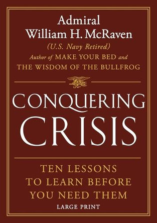 Conquering Crisis: Ten Lessons to Learn Before You Need Them by Admiral William H McRaven 9781538772676