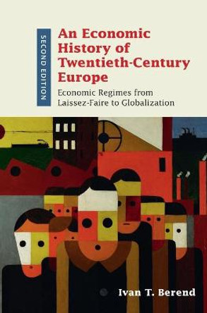 An Economic History of Twentieth-Century Europe: Economic Regimes from Laissez-Faire to Globalization by Ivan T. Berend