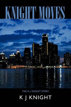 Knight Moves: The K J Knight Story by K J Knight 9781426956379