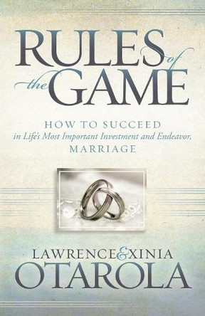 Rules of the Game: How to Succeed in Life's Most Important Investment and Endeavor, Marriage by Lawrence Otarola 9781630479084