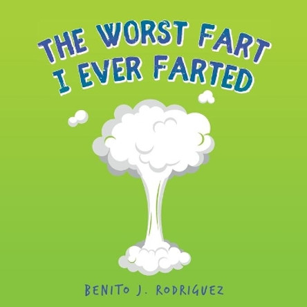 The Worst Fart I Ever Farted by Benito J Rodriguez 9781638370031