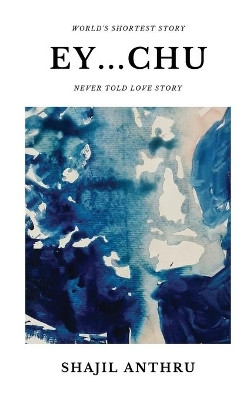 Ey...Chu: A Short Story Collection with World's Shortest Story and Never told love stories. by Shajil Anthru 9781647601898