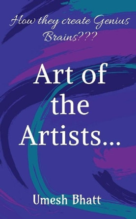 "Art of the Artists...": How they create Genius Brains by Umesh Bhatt 9781648995804