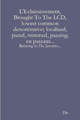 L'Eclairsissement, Brought To The LCD, lowest common denominator; localised, pared, trimmed, passing; en passant...: Relating to Du Jenseits... by Du 9781678019266