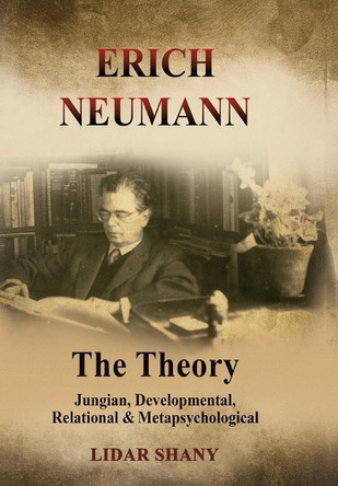 Erich Neumann - The Theory: Jungian, Developmental, Relational & Metapsychological by Lidar Shany 9781685035518