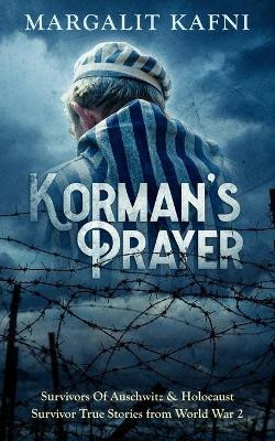 Korman's Prayer: Survivors Of Auschwitz & Holocaust Survivor True Stories from World War 2 by Margalit Kafni 9781702915991