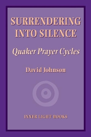 Surrendering into Silence: Quaker Prayer Cycles by David Johnson 9781734630015