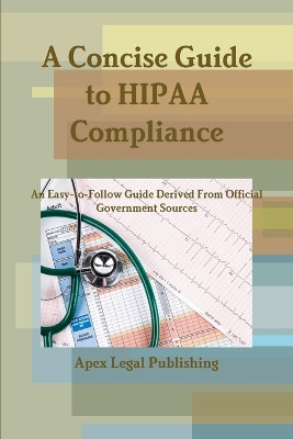 A Concise Guide to HIPAA Compliance: An Easy-to-Follow Guide Derived From Official Government Sources by Apex Legal Publishing 9781794897878