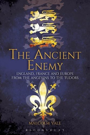The Ancient Enemy: England, France and Europe from the Angevins to the Tudors by Malcolm Vale 9781847252517