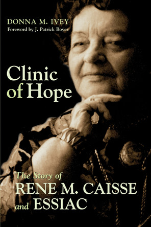 Clinic of Hope: The Story of Rene Caisse and Essiac by Donna M. Ivey 9781550025200