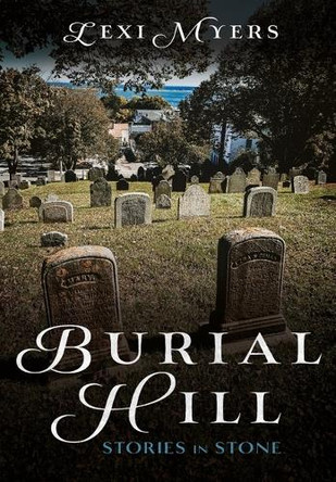 Burial Hill: Early Stories in Stone by Lexi Myers 9781634995146