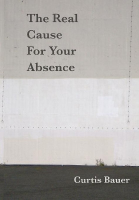 The Real Cause for Your Absence by Curtis Bauer 9781936196234