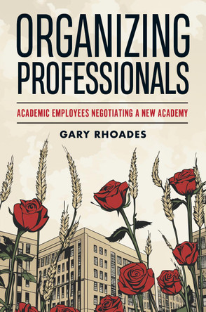 Organizing "Professionals": Academic Employees Negotiating a New Academy by Gary Rhoades 9781978844230