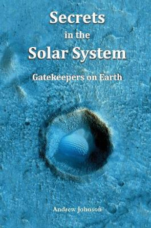Secrets in the Solar System: Gatekeepers on Earth by Research Associate Andrew Johnson 9781981117550