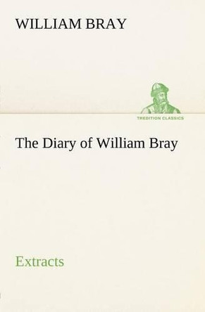 The Diary of William Bray: Extracts by William Bray 9783849165505