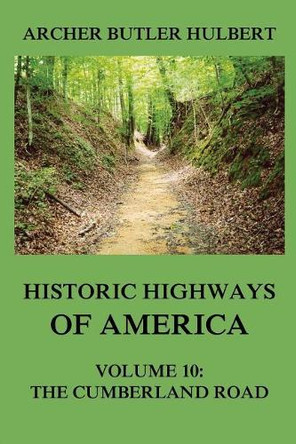 Historic Highways of America: Volume 10: The Cumberland Road by Archer Butler Hulbert 9783849674939