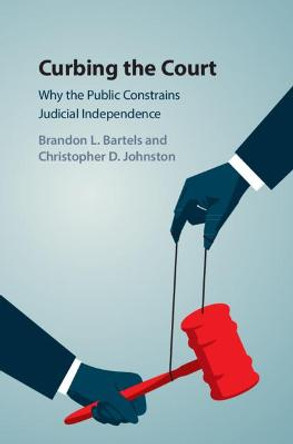 Curbing the Court: Why the Public Constrains Judicial Independence by Brandon L. Bartels