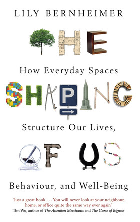 The Shaping of Us: How Everyday Spaces Structure our Lives, Behaviour, and Well-Being Lily Bernheimer 9781472137869