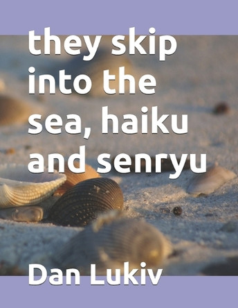 they skip into the sea, haiku and senryu by Dan Lukiv 9798737652418