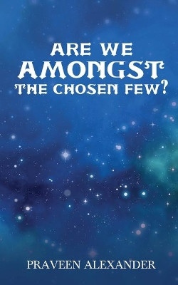 Are We Amongst The Chosen Few? by Praveen Alexander 9798885308946