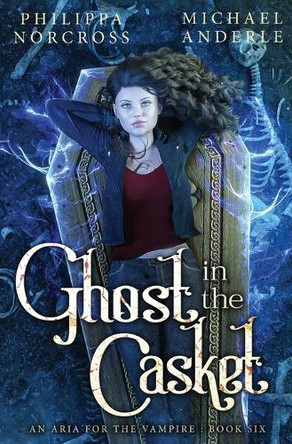 Ghost in the Casket: An Aria For The Vampire Book 6 by Philippa Norcross 9798888787663