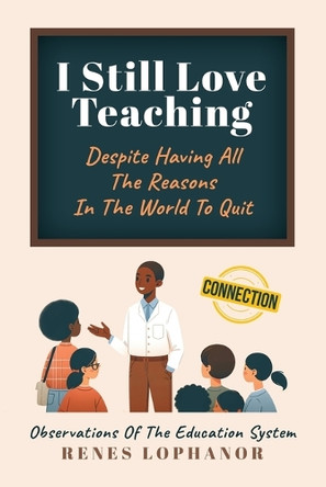 I Still Love Teaching Despite Having All the Reasons in the World to Quit: Observations of the Education System by Renes Lophanor 9798893169416