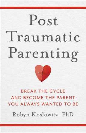 Post-Traumatic Parenting: Break the Cycle and Become the Parent You Always Wanted to Be by Robyn Koslowitz 9798889831174
