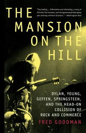 The Mansion on the Hill: Dylan, Young, Geffen, Springsteen, and the Head-on Collision of Rock and Commerce by Fred Goodman 9780679743774