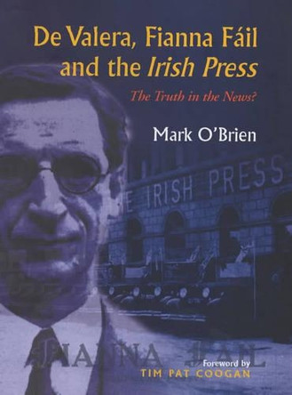 De Valera, Fianna Fail and the "Irish Press": The Truth in the News? by Mark O'Brien 9780716527336