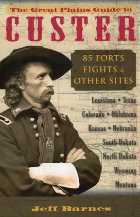 The Great Plains Guide to Custer: 85 Forts, Fights, & Other Sites by Jeff Barnes 9780811708364