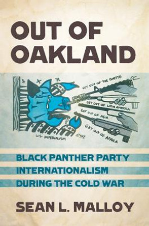 Out of Oakland: Black Panther Party Internationalism during the Cold War by Sean L. Malloy