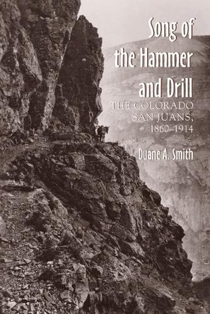 The Song of the Hammer and Drill: The Colorado San Juans, 1860-1914 by Duane A. Smith 9780870815317