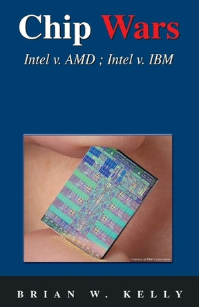 Chip Wars: Written in 2005 with Some Updates-Still the Defining Book on Chip Technology for Programmers, Analysts, It Directors, Network Analysts...Even John Q. Public. by Brian W Kelly 9780974585253