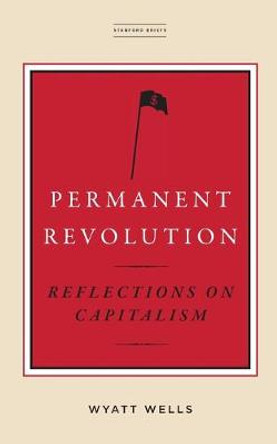 Permanent Revolution: Reflections on Capitalism by Wyatt Wells