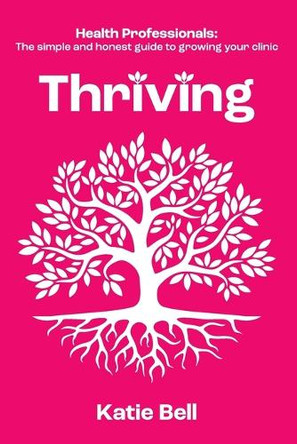 Thriving: Health Professionals: The Simple and Honest Guide to Growing Your Clinic by Katie Bell 9781068543401