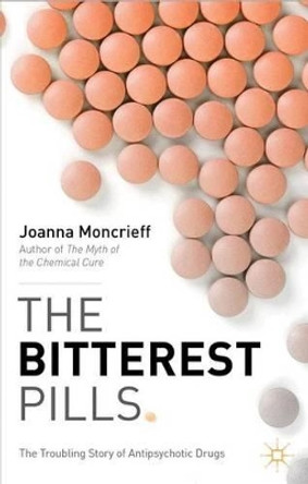 The Bitterest Pills: The Troubling Story of Antipsychotic Drugs by J. Moncrieff 9781137277428