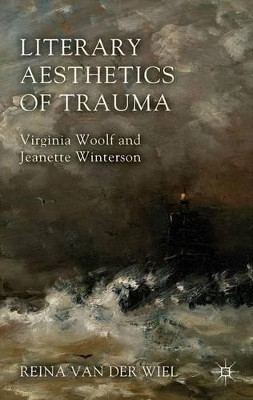 Literary Aesthetics of Trauma: Virginia Woolf and Jeanette Winterson by Reina Van der Wiel 9781137311009