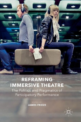 Reframing Immersive Theatre: The Politics and Pragmatics of Participatory Performance by James Frieze 9781137366030