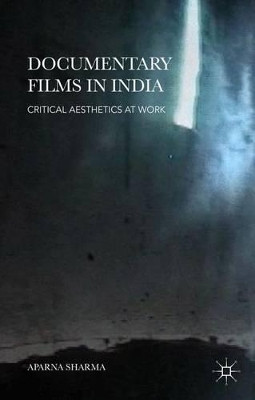 Documentary Films in India: Critical Aesthetics at Work by Aparna Sharma 9781137395436