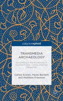 Transmedia Archaeology: Storytelling in the Borderlines of Science Fiction, Comics and Pulp Magazines by Carlos A. Scolari 9781137434364