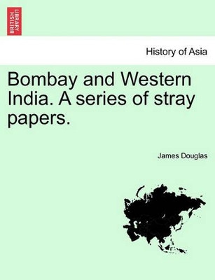 Bombay and Western India. a Series of Stray Papers. Volume I by James Douglas 9781240912377
