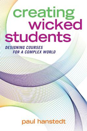 Creating Wicked Students: Designing Courses for a Complex World by Paul Hanstedt
