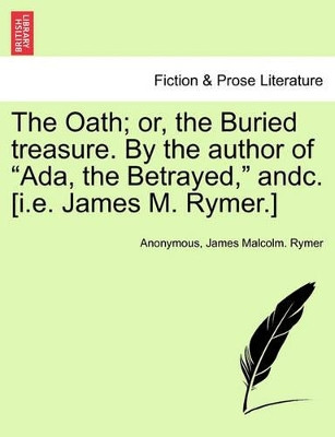 The Oath; Or, the Buried Treasure. by the Author of ADA, the Betrayed, Andc. [I.E. James M. Rymer.] by Anonymous 9781241371449